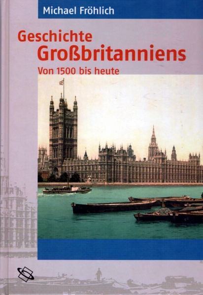 Geschichte Großbritanniens - Von 1500 bis heute, von Michael Fröhlich